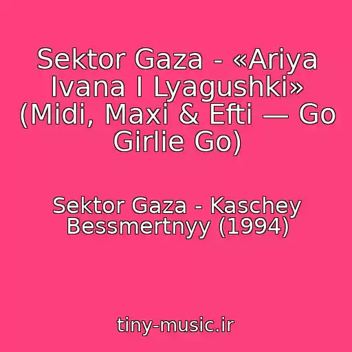 کاور آهنگ Sektor Gaza - «Ariya Ivana I Lyagushki» (Midi, Maxi & Efti — Go Girlie Go) از Sektor Gaza - Kaschey Bessmertnyy (1994)