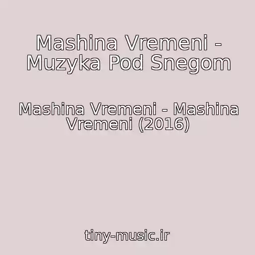 کاور آهنگ Mashina Vremeni - Muzyka Pod Snegom از Mashina Vremeni - Mashina Vremeni (2016)