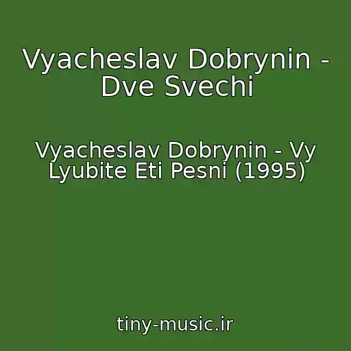 کاور آهنگ Vyacheslav Dobrynin - Dve Svechi از Vyacheslav Dobrynin - Vy Lyubite Eti Pesni (1995)