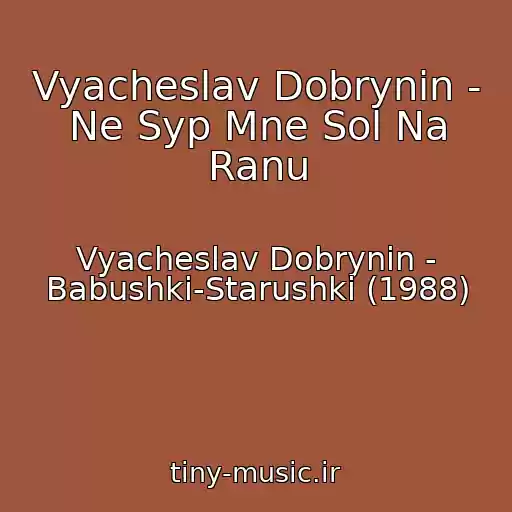 کاور آهنگ Vyacheslav Dobrynin - Ne Syp Mne Sol Na Ranu از Vyacheslav Dobrynin - Babushki-Starushki (1988)