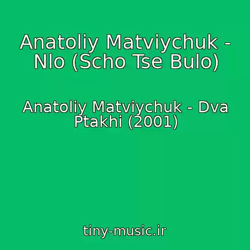 کاور آهنگ Anatolіy Matvіychuk - Nlo (Scho Tse Bulo) از Anatolіy Matvіychuk - Dva Ptakhi (2001)