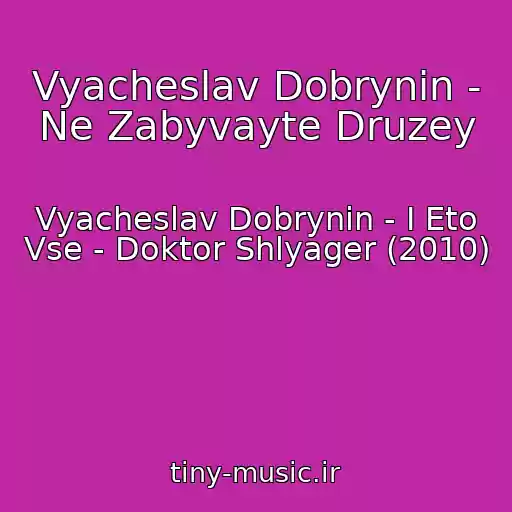 کاور آهنگ Vyacheslav Dobrynin - Ne Zabyvayte Druzey از Vyacheslav Dobrynin - I Eto Vse - Doktor Shlyager (2010)