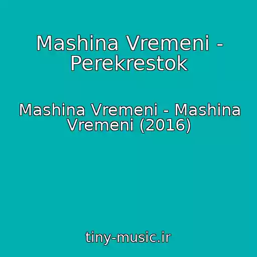کاور آهنگ Mashina Vremeni - Perekrestok از Mashina Vremeni - Mashina Vremeni (2016)