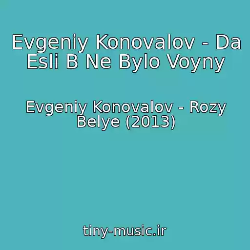 کاور آهنگ Evgeniy Konovalov - Da Esli B Ne Bylo Voyny از Evgeniy Konovalov - Rozy Belye (2013)