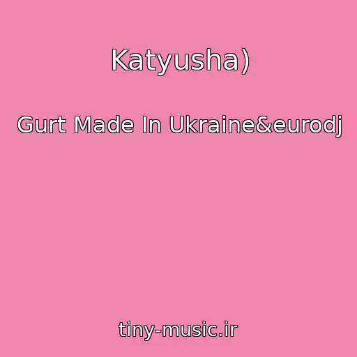 کاور آهنگ Katyusha) از Gurt Made In Ukraine&eurodj