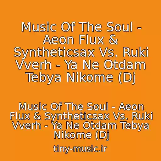 کاور آهنگ Music Of The Soul - Aeon Flux & Syntheticsax Vs. Ruki Vverh - Ya Ne Otdam Tebya Nikome (Dj از Music Of The Soul - Aeon Flux & Syntheticsax Vs. Ruki Vverh - Ya Ne Otdam Tebya Nikome (Dj