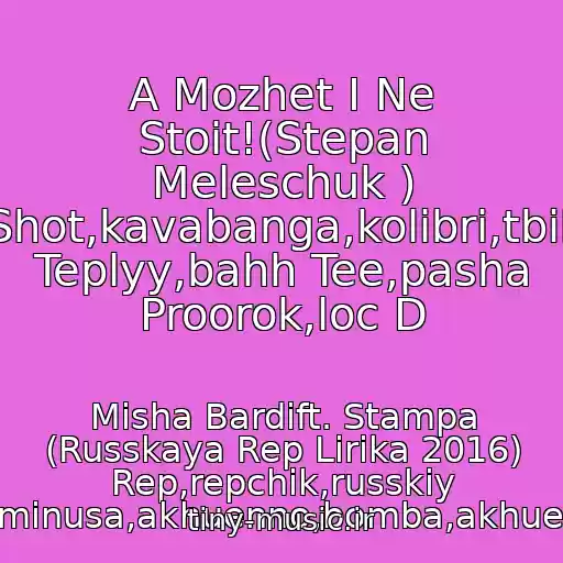 کاور آهنگ A Mozhet I Ne Stoit!(Stepan Meleschuk ) Shot,kavabanga,kolibri,tbili Teplyy,bahh Tee,pasha Proorok,loc D از Misha Bardift. Stampa (Russkaya Rep Lirika 2016) Rep,repchik,russkiy Rep,minusa,akhuenno,bomba,akhuennyy