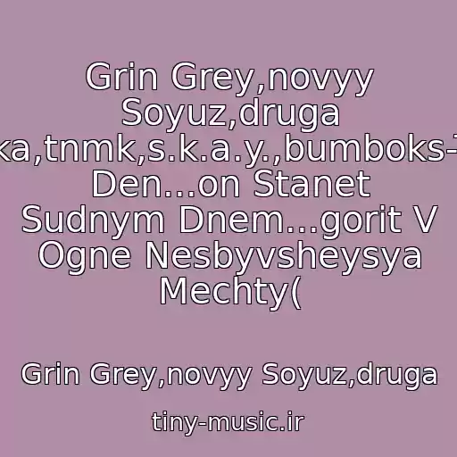 کاور آهنگ Grin Grey,novyy Soyuz,druga Rіka,tnmk,s.k.a.y.,bumboks-Tot Den...on Stanet Sudnym Dnem...gorit V Ogne Nesbyvsheysya Mechty( از Grin Grey,novyy Soyuz,druga
