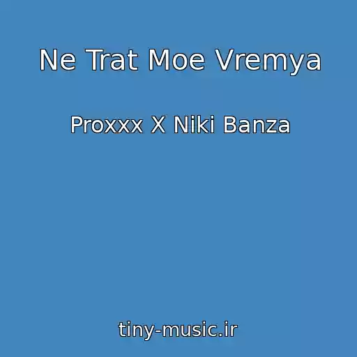 کاور آهنگ Ne Trat Moe Vremya از Proxxx X Niki Banza