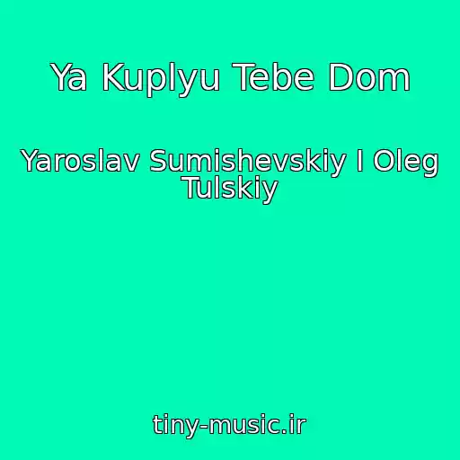 کاور آهنگ Ya Kuplyu Tebe Dom از Yaroslav Sumishevskiy I Oleg Tulskiy
