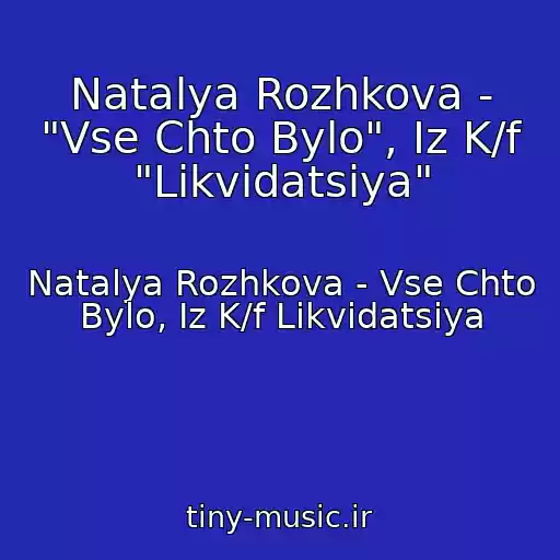 کاور آهنگ Natalya Rozhkova - "Vse Chto Bylo", Iz K/f "Likvidatsiya" از Natalya Rozhkova - Vse Chto Bylo, Iz K/f Likvidatsiya