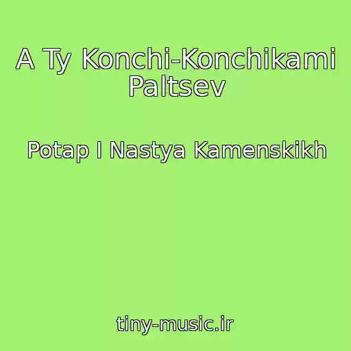کاور آهنگ A Ty Konchi-Konchikami Paltsev از Potap I Nastya Kamenskikh