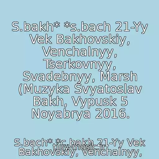 کاور آهنگ S.bakh* *s.bach 21-Yy Vek Bakhovskiy, Venchalnyy, Tserkovnyy, Svadebnyy, Marsh (Muzyka Svyatoslav Bakh, Vypusk 5 Noyabrya 2016. از S.bach* *c.bakh 21-Yy Vek Bakhovskiy, Venchalnyy,