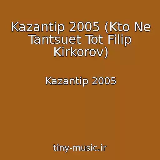 کاور آهنگ Kazantip 2005 (Kto Ne Tantsuet Tot Filip Kirkorov) از Kazantip 2005
