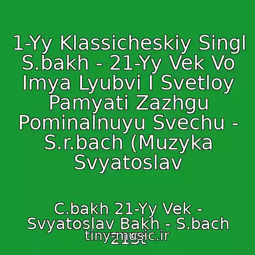 کاور آهنگ 1-Yy Klassicheskiy Singl S.bakh - 21-Yy Vek Vo Imya Lyubvi I Svetloy Pamyati Zazhgu Pominalnuyu Svechu - S.r.bach (Muzyka Svyatoslav از C.bakh 21-Yy Vek - Svyatoslav Bakh - S.bach 21St
