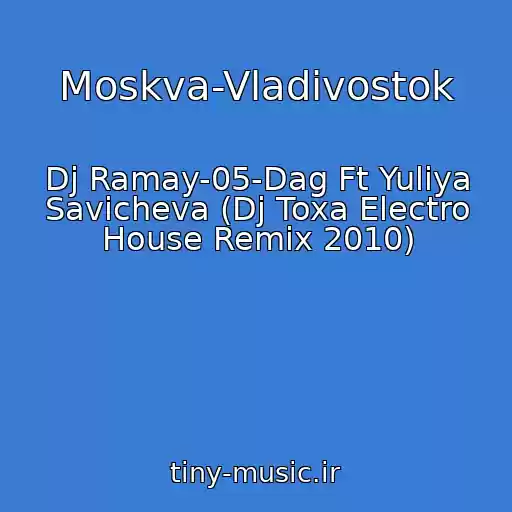 کاور آهنگ Moskva-Vladivostok از Dj Ramay-05-Dag Ft Yuliya Savicheva (Dj Toxa Electro House Remix 2010)