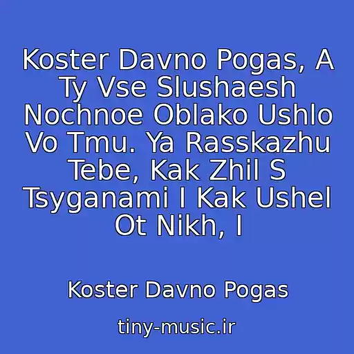 کاور آهنگ Koster Davno Pogas, A Ty Vse Slushaesh Nochnoe Oblako Ushlo Vo Tmu. Ya Rasskazhu Tebe, Kak Zhil S Tsyganami I Kak Ushel Ot Nikh, I از Koster Davno Pogas