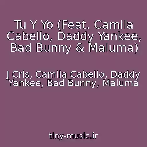کاور آهنگ Tu Y Yo (Feat. Camila Cabello, Daddy Yankee, Bad Bunny & Maluma) از J Cris, Camila Cabello, Daddy Yankee, Bad Bunny, Maluma