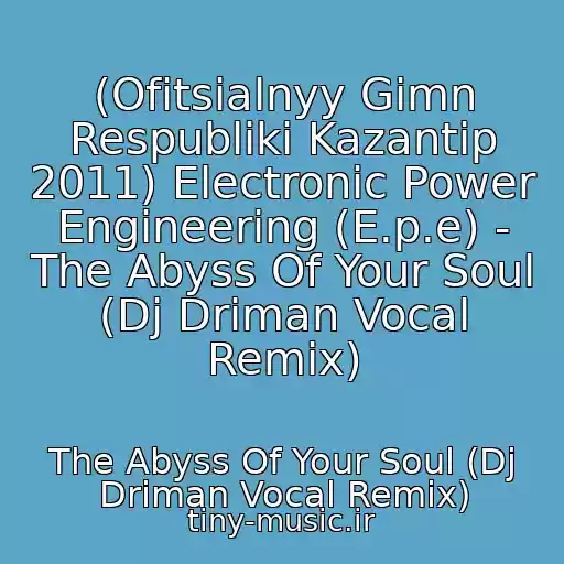 کاور آهنگ (Ofitsialnyy Gimn Respubliki Kazantip 2011) Electronic Power Engineering (E.p.e) - The Abyss Of Your Soul (Dj Driman Vocal Remix) از The Abyss Of Your Soul (Dj Driman Vocal Remix)