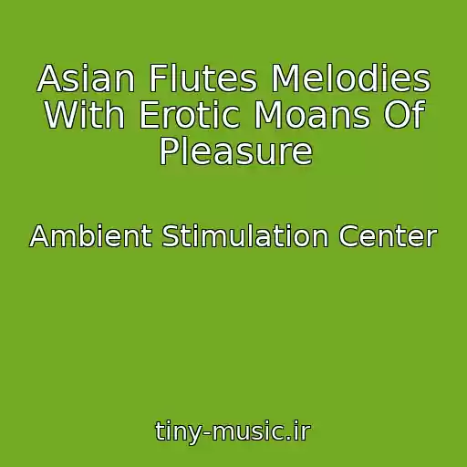 کاور آهنگ Asian Flutes Melodies With Erotic Moans Of Pleasure از Ambient Stimulation Center
