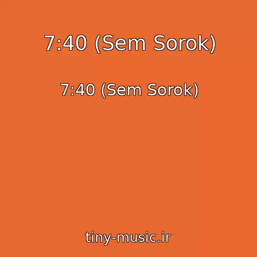 کاور آهنگ 7:40 (Sem Sorok) از 7:40 (Sem Sorok)