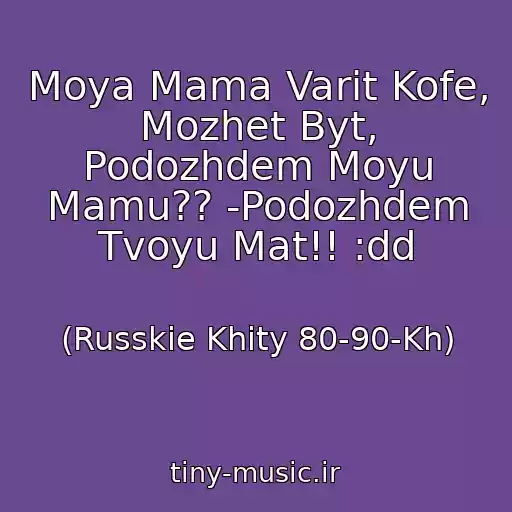 کاور آهنگ Moya Mama Varit Kofe, Mozhet Byt, Podozhdem Moyu Mamu?? -Podozhdem Tvoyu Mat!! :dd از (Russkie Khity 80-90-Kh)