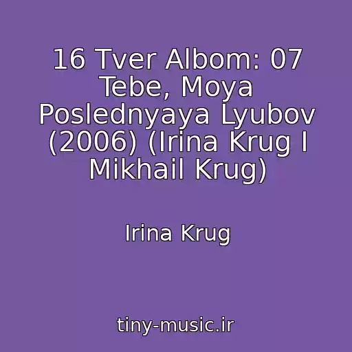 کاور آهنگ 16 Tver Albom: 07 Tebe, Moya Poslednyaya Lyubov (2006) (Irina Krug I Mikhail Krug) از Irina Krug