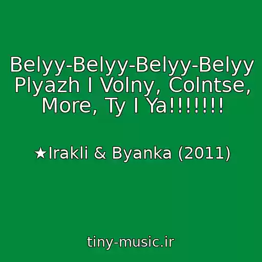 کاور آهنگ Belyy-Belyy-Belyy-Belyy Plyazh I Volny, Colntse, More, Ty I Ya!!!!!!! از ★Irakli & Byanka (2011)