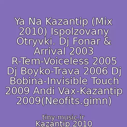 کاور آهنگ Ya Na Kazantip (Mix 2010) Ispolzovany Otryvki. Dj Fonar & Arrival 2003 R-Tem-Voiceless 2005 Dj Boyko-Trava 2006 Dj Bobina-Invisible Touch 2009 Andi Vax-Kazantip 2009(Neofits.gimn) از Kazantip 2010
