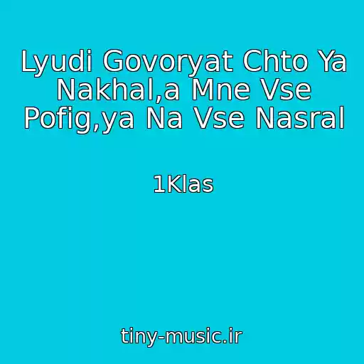 کاور آهنگ Lyudi Govoryat Chto Ya Nakhal,a Mne Vse Pofig,ya Na Vse Nasral از 1Klas