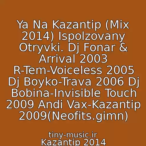 کاور آهنگ Ya Na Kazantip (Mix 2014) Ispolzovany Otryvki. Dj Fonar & Arrival 2003 R-Tem-Voiceless 2005 Dj Boyko-Trava 2006 Dj Bobina-Invisible Touch 2009 Andi Vax-Kazantip 2009(Neofits.gimn) از Kazantip 2014