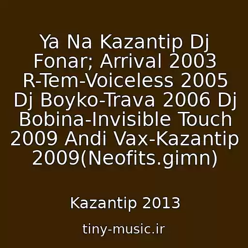 کاور آهنگ Ya Na Kazantip Dj Fonar; Arrival 2003 R-Tem-Voiceless 2005 Dj Boyko-Trava 2006 Dj Bobina-Invisible Touch 2009 Andi Vax-Kazantip 2009(Neofits.gimn) از Kazantip 2013