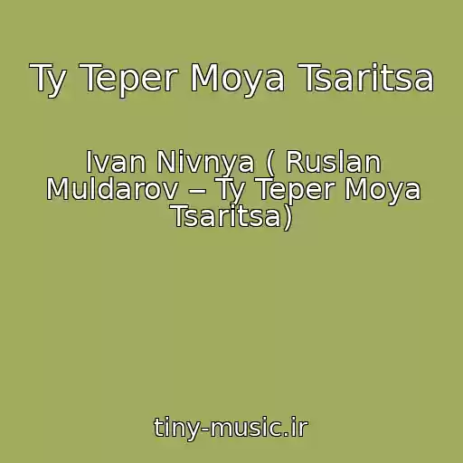 کاور آهنگ Ty Teper Moya Tsaritsa از Ivan Nivnya ( Ruslan Muldarov ‒ Ty Teper Moya Tsaritsa)
