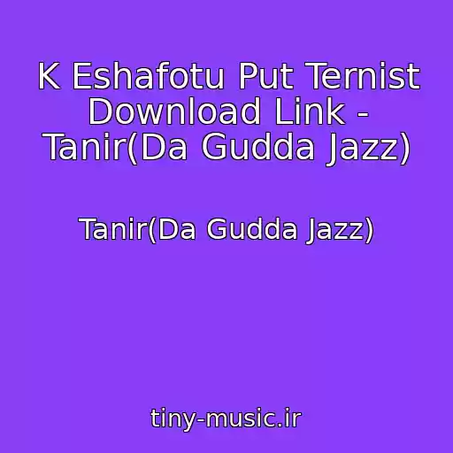 کاور آهنگ K Eshafotu Put Ternist Download Link - Tanir(Da Gudda Jazz) از Tanir(Da Gudda Jazz)