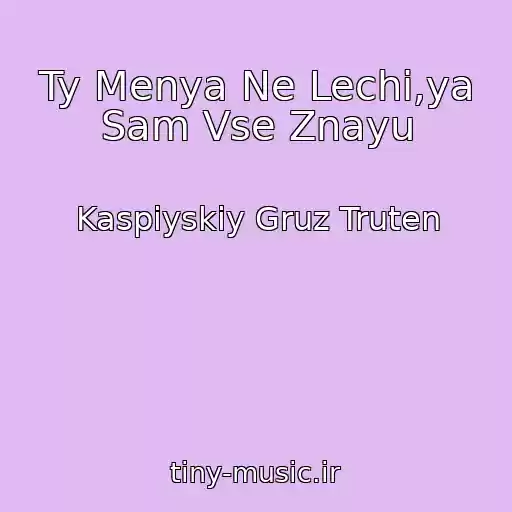 کاور آهنگ Ty Menya Ne Lechi,ya Sam Vse Znayu از Kaspiyskiy Gruz Truten