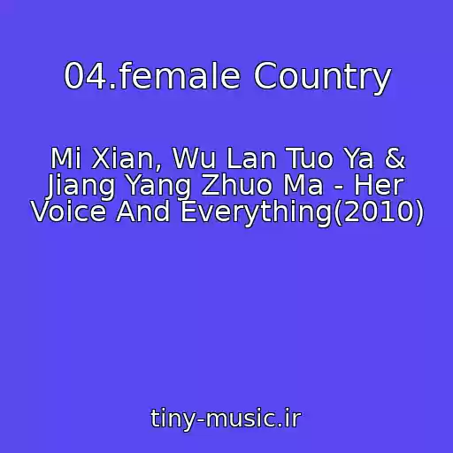 کاور آهنگ 04.female Country از Mi Xian, Wu Lan Tuo Ya & Jiang Yang Zhuo Ma - Her Voice And Everything(2010)