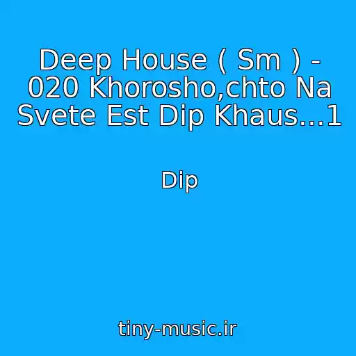 کاور آهنگ Deep House ( Sm ) - 020 Khorosho,chto Na Svete Est Dip Khaus...1 از Dip