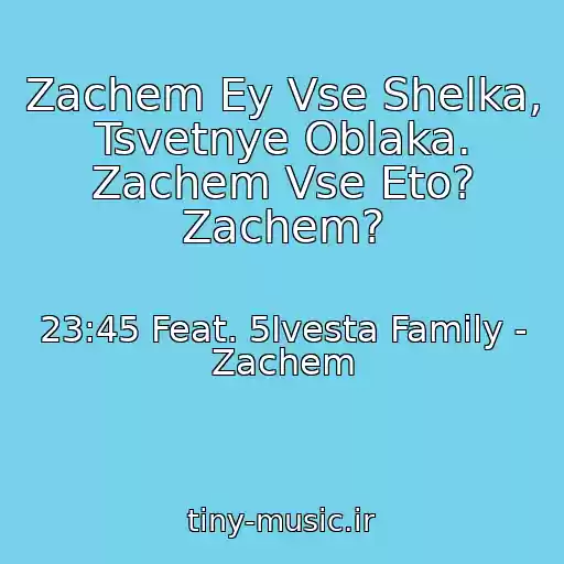کاور آهنگ Zachem Ey Vse Shelka, Tsvetnye Oblaka. Zachem Vse Eto? Zachem? از 23:45 Feat. 5Ivesta Family - Zachem