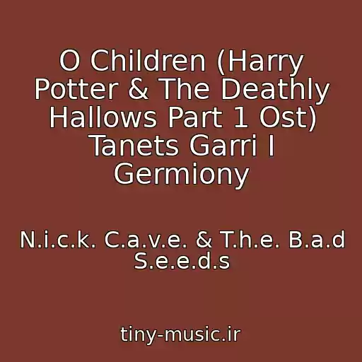 کاور آهنگ O Children (Harry Potter & The Deathly Hallows Part 1 Ost) Tanets Garri I Germiony از N.i.c.k. C.a.v.e. & T.h.e. B.a.d S.e.e.d.s
