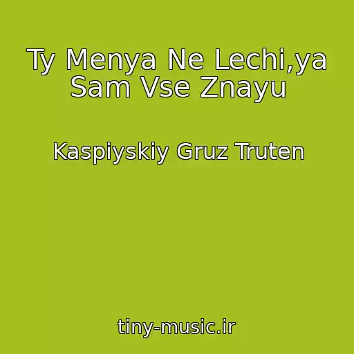 کاور آهنگ Ty Menya Ne Lechi,ya Sam Vse Znayu از Kaspiyskiy Gruz Truten