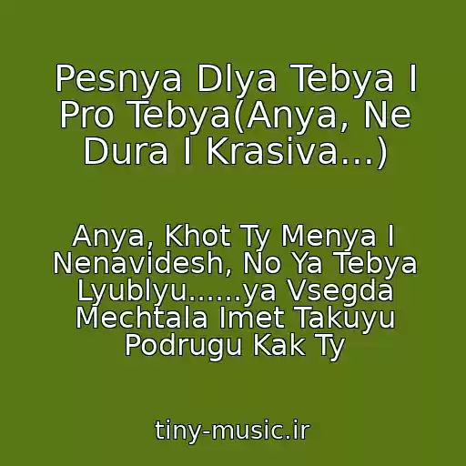 کاور آهنگ Pesnya Dlya Tebya I Pro Tebya(Anya, Ne Dura I Krasiva...) از Anya, Khot Ty Menya I Nenavidesh, No Ya Tebya Lyublyu......ya Vsegda Mechtala Imet Takuyu Podrugu Kak Ty