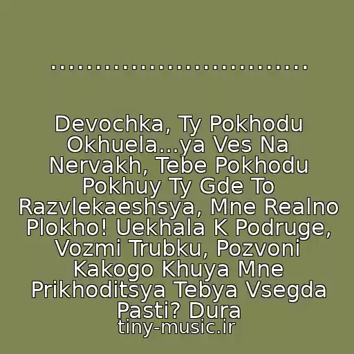 کاور آهنگ ............................. از Devochka, Ty Pokhodu Okhuela...ya Ves Na Nervakh, Tebe Pokhodu Pokhuy Ty Gde To Razvlekaeshsya, Mne Realno Plokho! Uekhala K Podruge, Vozmi Trubku, Pozvoni Kakogo Khuya Mne Prikhoditsya Tebya Vsegda Pasti? Dura