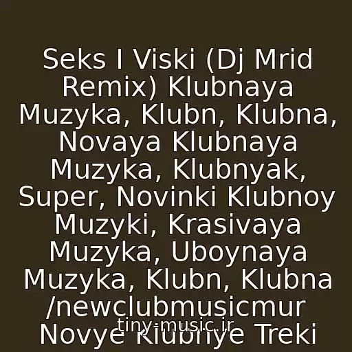 کاور آهنگ Seks I Viski (Dj Mrid Remix) Klubnaya Muzyka, Klubn, Klubna, Novaya Klubnaya Muzyka, Klubnyak, Super, Novinki Klubnoy Muzyki, Krasivaya Muzyka, Uboynaya Muzyka, Klubn, Klubna /newclubmusicmur Novye Klubnye Treki از Skachat