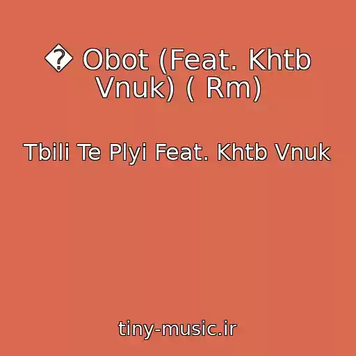 کاور آهنگ � Obot (Feat. Khtb Vnuk) ( Rm) از Tbili Te Plyi Feat. Khtb Vnuk