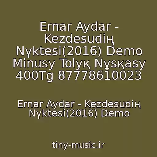 کاور آهنگ Ernar Aydar - Kezdesudің Nүktesі(2016) Demo Minusy Tolyқ Nұsқasy 400Tg 87778610023 از Ernar Aydar - Kezdesudің Nүktesі(2016) Demo