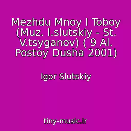 کاور آهنگ Mezhdu Mnoy I Toboy (Muz. I.slutskiy - St. V.tsyganov) ( 9 Al. Postoy Dusha 2001) از Igor Slutskiy