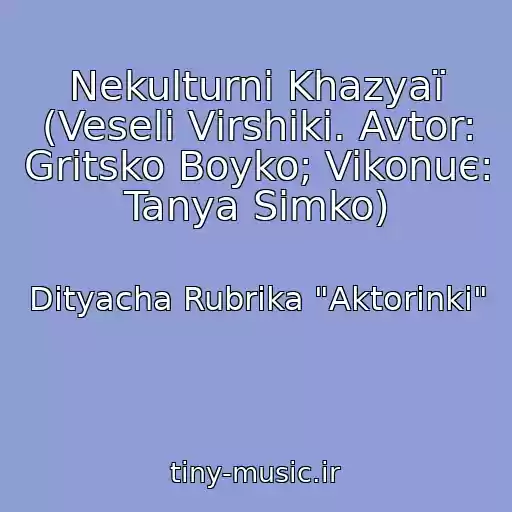 کاور آهنگ Nekulturnі Khazyaї (Veselі Vіrshiki. Avtor: Gritsko Boyko; Vikonuє: Tanya Simko) از Dityacha Rubrika "Aktorinki"