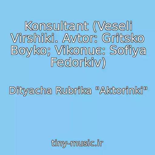 کاور آهنگ Konsultant (Veselі Vіrshiki. Avtor: Gritsko Boyko; Vikonuє: Sofіya Fedorkіv) از Dityacha Rubrika "Aktorinki"