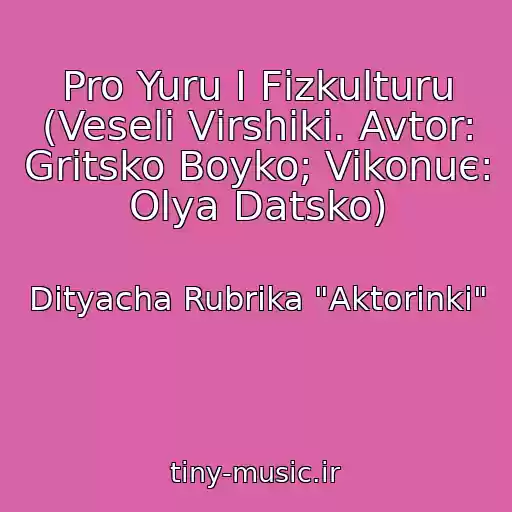 کاور آهنگ Pro Yuru І Fіzkulturu (Veselі Vіrshiki. Avtor: Gritsko Boyko; Vikonuє: Olya Datsko) از Dityacha Rubrika "Aktorinki"