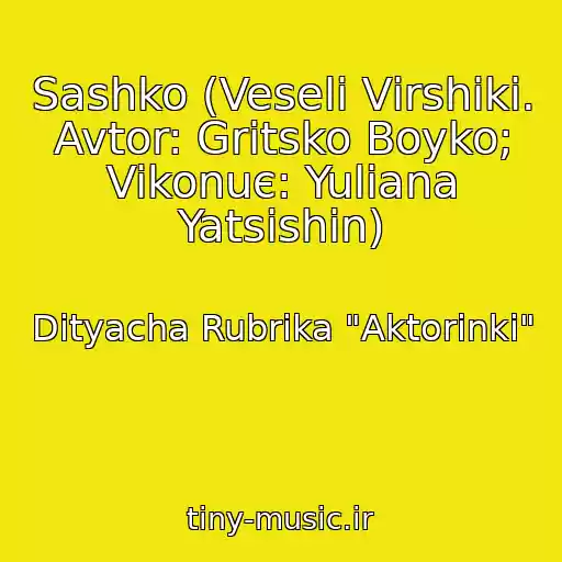 کاور آهنگ Sashko (Veselі Vіrshiki. Avtor: Gritsko Boyko; Vikonuє: Yulіana Yatsishin) از Dityacha Rubrika "Aktorinki"